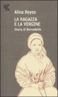 La ragazza e la vergine. Storia di Bernadette di Alina Reyes edito da Guanda