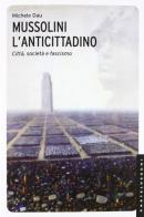 Mussolini l'anticittadino. Città, società e fascismo. Ediz. illustrata di Michele Dau edito da Castelvecchi