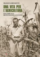 Una vita per l'agricoltura. Dai campi alle biotecnologie genetiche di Franco Lorenzetti edito da Futura Libri