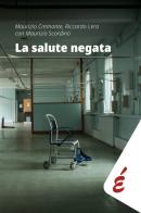 La salute negata. Quarant'anni di Sanità pubblica raccontati da chi li ha vissuti di Maurizio Cremonte, Riccardo Lera, Maurizio Scordino edito da Edizioni Epoké