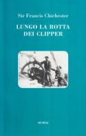 Lungo la rotta dei clipper di Francis Chichester edito da Ugo Mursia Editore
