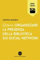 Come organizzare la presenza della biblioteca sui social network di Cristina Bambini edito da Editrice Bibliografica