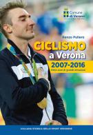 Ciclismo a Verona, 2007-2016. Dieci anni di grandi emozioni di Renzo Puliero edito da Scripta
