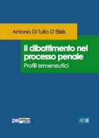 Il dibattimento nel processo penale. Profili ermeneutici di Antonio Di Tullio D'Elisiis edito da Primiceri Editore