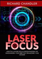Laser focus. Sfrutta il potere della concentrazione per raggiungere i tuoi obiettivi e realizzare i tuoi desideri di Richard Chandler edito da StreetLib