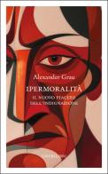 Ipermoralità. Il nuovo piacere dell'indignazione di Alexander Grau edito da Liberilibri