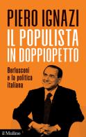 Il populista in doppiopetto. Berlusconi e la politica italiana di Piero Ignazi edito da Il Mulino
