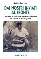 Dai nostri inviati al fronte. Cent'anni di cronache dall'Africa orientale tra Adua e le ultime guerre di Fabio Fattore edito da SugarCo