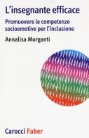 L' insegnante efficace. Promuovere le competenze socioemotive per l'inclusione di Annalisa Morganti edito da Carocci