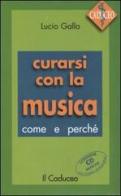 Curarsi con la musica. Come e perché. Con CD Audio di Lucio Gallo edito da Il Caduceo