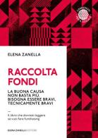 Raccolta fondi. La buona causa non basta più. Bisogna essere bravi, tecnicamente bravi di Elena Zanella edito da Elena Zanella