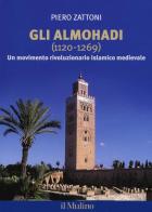 Gli Almohadi 1120-1269. Un movimento rivoluzionario islamico medievale di Piero Zattoni edito da Il Mulino
