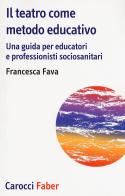 Il teatro come metodo educativo. Una guida per educatori e professionisti socioanitari di Francesca Fava edito da Carocci
