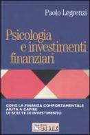 Psicologia e investimenti finanziari. Come la finanza comportamentale aiuta a capire le scelte di investimento di Paolo Legrenzi edito da Il Sole 24 Ore