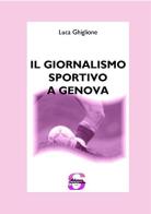 Il giornalismo sportivo a Genova di Luca Ghiglione edito da Sportmedia