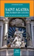 Saint Agatha the patron of Catania. The life, the relics, the sacred places, the festivity di Antonino Scifo edito da Alma Editore