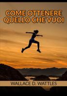 Come ottenere quello che vuoi di Wallace D. Wattles edito da StreetLib