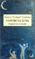 Contro la luna. Preghiere di un bandito di Enrico Cohen Cortese edito da Ortica Editrice