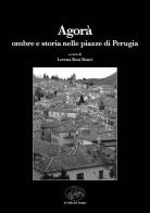 Agorà. Ombre e storia nelle piazze di Perugia edito da La valle del tempo