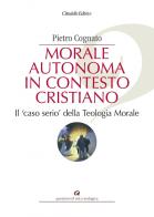 Morale autonoma in contesto cristiano. Il «caso serio» della teologia morale di Pietro Cognato edito da Cittadella