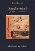 Battaglie e trionfi. Quarant'anni di ricordi di P.T. Barnum edito da Sellerio Editore Palermo