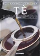 Il grande libro del tè. La storia, le tradizioni, le varietà, il servizio, abbinamenti insoliti edito da De Agostini