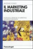 Il marketing industriale. Politiche e strategie di marketing business-to-business di Antonio Foglio edito da Franco Angeli