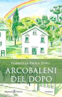 Arcobaleni del dopo di Gabriella Paola Zurli edito da Gilgamesh Edizioni