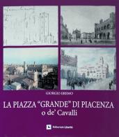 La piazza «Grande» di Piacenza o de' Cavalli di Giorgio Eremo edito da Editoriale Libertà