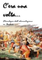 C'era una volta... Etimologia della alimentazione in Umbria di Tiziano Berlingieri, Angelo Berlingieri, Mauro Zampetti edito da Youcanprint