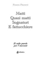 Matti. Quasi matti. Sognatori. E fattucchiere. 21 mila parole per 7 racconti di Franco Fiorucci edito da EBS Print