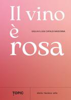 Il vino è rosa di Giulia Cataldi Madonna, Luigi Cataldi Madonna edito da Topic