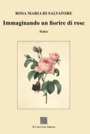 Immaginando un fiorire di rose di Rosa Maria Di Salvatore edito da Il Convivio