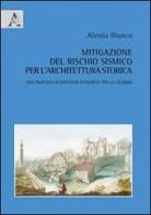 Mitigazione del rischio sismico per l'architettura storica. Una proposta di strategie integrate per la Calabria di Alessia Bianco edito da Aracne