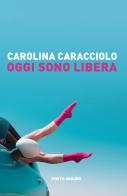 Oggi sono libera di Carolina Caracciolo edito da Porto Seguro