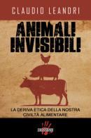 Animali invisibili. La deriva etica della nostra civiltà alimentare di Claudio Leandri edito da Dissensi