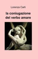 La coniugazione del verbo amare di Lorenza Carli edito da ilmiolibro self publishing