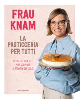 La pasticceria per tutti. Oltre 50 ricette per scoprire il mondo dei dolci di Frau Knam edito da Mondadori Electa