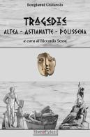 Tragedie: Altea-Astianette-Polissena di Bongianni Grattarolo edito da Liberedizioni