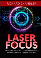 Laser Focus. Aprovechar el poder de la concentración para alcanzar tus metas y cumplir tus deseos di Richard Chandler edito da StreetLib