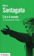 L' io e il mondo. Un'interpretazione di Dante di Marco Santagata edito da Il Mulino