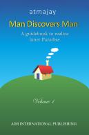 Man discovers man. A guidebook to realize inner paradise. Nuova ediz. vol.1 di Atmajay edito da Aim International Publishing