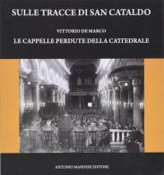 Sulle tracce di S. Cataldo. Le cappelle perdute della Cattedrale di Vittorio De Marco edito da Antonio Mandese