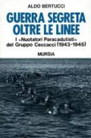 Guerra segreta oltre le linee. I nuotatori paracadutisti del gruppo Ceccacci (1943-1945) di Aldo Bertucci edito da Mursia (Gruppo Editoriale)