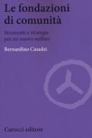 Le fondazioni di comunità. Strumenti e strategie per un nuovo welfare di Bernardino Casadei edito da Carocci