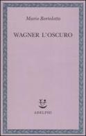 Wagner l'oscuro di Mario Bortolotto edito da Adelphi