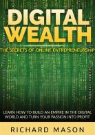 Digital wealth. The secrets of online entrepreneurship. Learn how to build an empire in the digital world and turn your passion into profit di Richard Mason edito da StreetLib