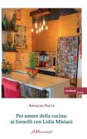 Per amore della cucina. Ai fornelli con Lidia Misiani di Annalisa Saccà edito da ilfilorosso