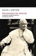 Prigioniero del papa re di David I. Kertzer edito da Rizzoli