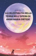 La celestialità della terra nell'opera Di Anna Maria Ortese di Elisa Lizzi edito da Gruppo Albatros Il Filo